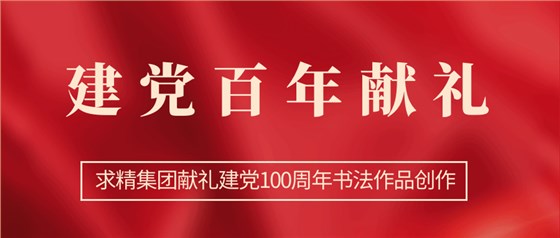 求精集團獻禮建黨百年書(shū)法作品創(chuàng  )作